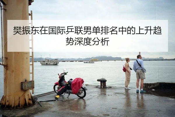 樊振东在国际乒联男单排名中的上升趋势深度分析 - Kaiyun Sports