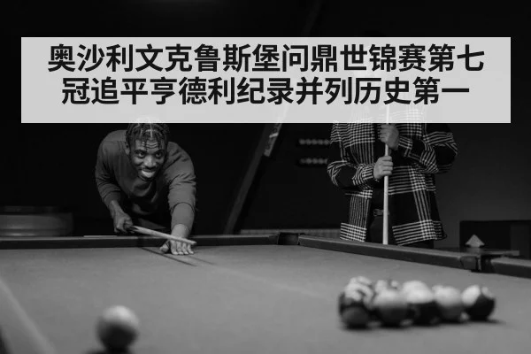 奥沙利文克鲁斯堡问鼎世锦赛第七冠追平亨德利纪录并列历史第一