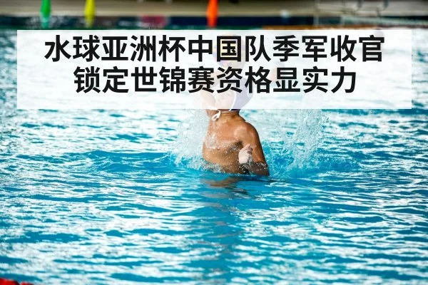 水球亚洲杯中国队季军收官 锁定世锦赛资格显实力