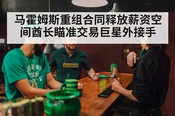 马霍姆斯重组合同释放薪资空间酋长瞄准交易巨星外接手