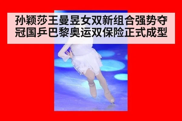 孙颖莎王曼昱女双新组合强势夺冠国乒巴黎奥运双保险正式成型