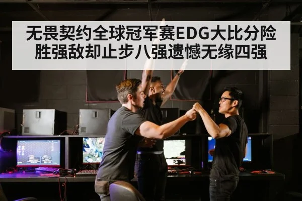 无畏契约全球冠军赛EDG大比分险胜强敌却止步八强遗憾无缘四强